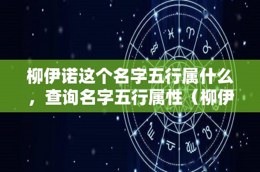 柳伊诺这个名字五行属什么，查询名字五行属性（柳伊名字寓意）