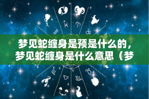 梦见蛇缠身是预是什么的，梦见蛇缠身是什么意思（梦见 蛇缠身）