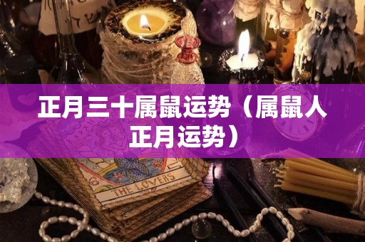正月三十属鼠运势（属鼠人正月运势）