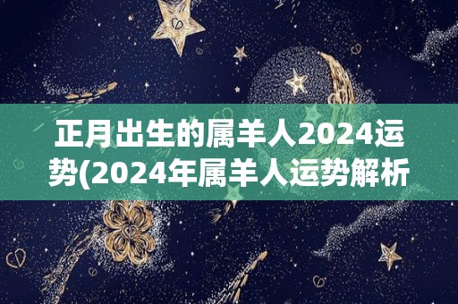 正月出生的属羊人2024运势(2024年属羊人运势解析)