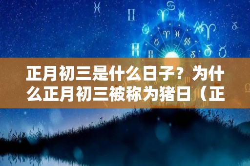 正月初三是什么日子？为什么正月初三被称为猪日（正月初三是什么日子蚂蚁）