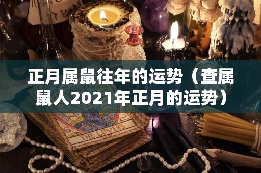 正月属鼠往年的运势（查属鼠人2021年正月的运势）