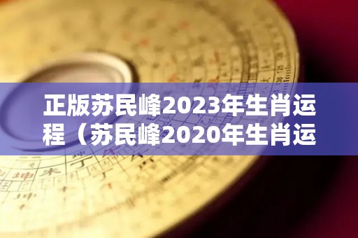 正版苏民峰2023年生肖运程（苏民峰2020年生肖运势详解）