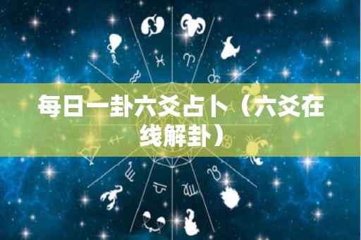 每日一卦六爻占卜（六爻在线解卦）