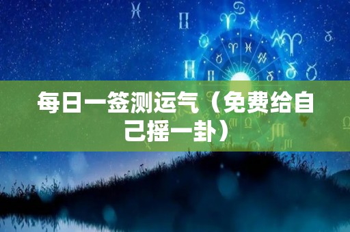 每日一签测运气（免费给自己摇一卦）