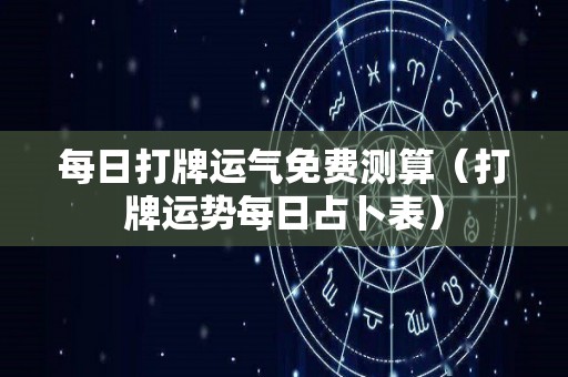 每日打牌运气免费测算（打牌运势每日占卜表）