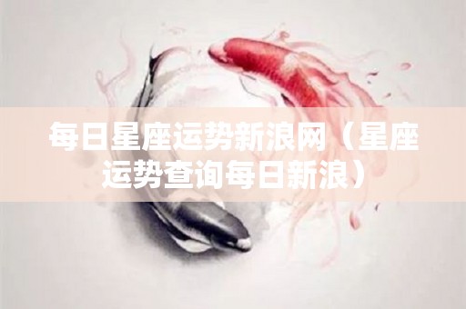 每日星座运势新浪网（星座运势查询每日新浪）