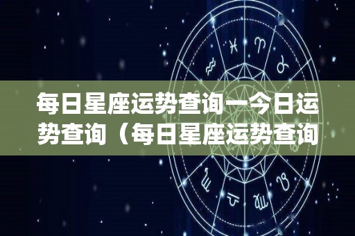 每日星座运势查询一今日运势查询（每日星座运势查询_今日星座运势星座乐手机版）