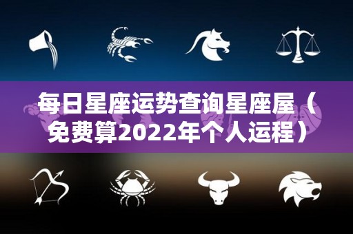 每日星座运势查询星座屋（免费算2022年个人运程）