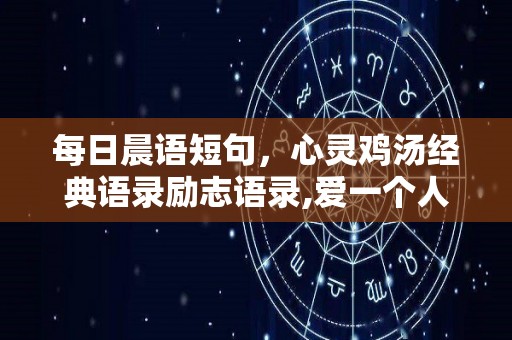 每日晨语短句，心灵鸡汤经典语录励志语录,爱一个人，就不要因为爱上了另一个人