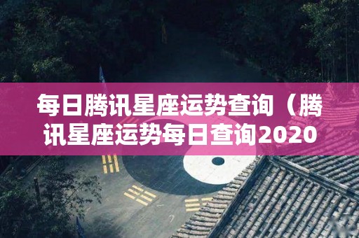 每日腾讯星座运势查询（腾讯星座运势每日查询2020）