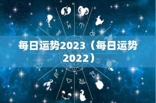 每日运势2023（每日运势2022）