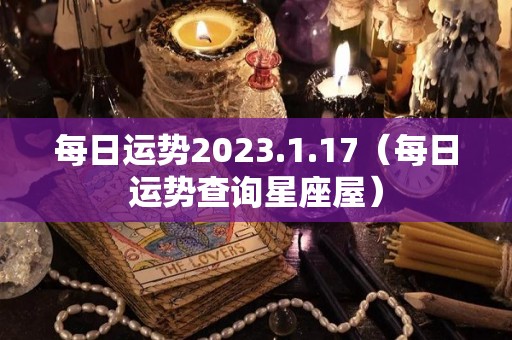 每日运势2023.1.17（每日运势查询星座屋）