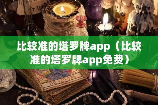 比较准的塔罗牌app（比较准的塔罗牌app免费）