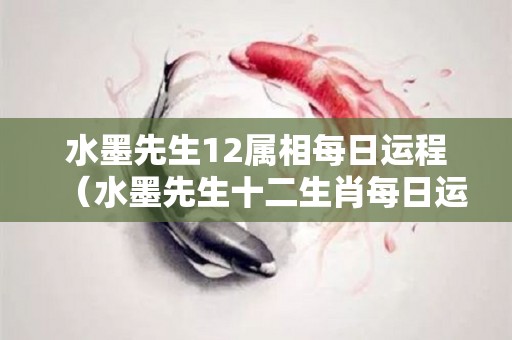 水墨先生12属相每日运程（水墨先生十二生肖每日运势事业）