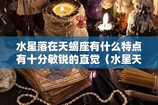 水星落在天蝎座有什么特点有十分敏锐的直觉（水星天蝎的可怕之处）