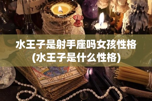 水王子是射手座吗女孩性格(水王子是什么性格)