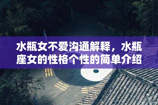 水瓶女不爱沟通解释，水瓶座女的性格个性的简单介绍