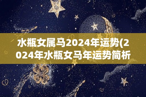 水瓶女属马2024年运势(2024年水瓶女马年运势简析)