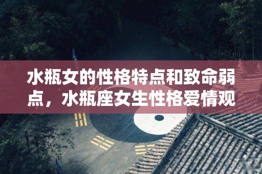 水瓶女的性格特点和致命弱点，水瓶座女生性格爱情观