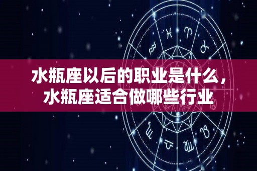 水瓶座以后的职业是什么，水瓶座适合做哪些行业