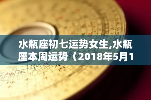 水瓶座初七运势女生,水瓶座本周运势（2018年5月13日）