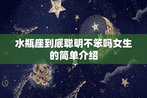 水瓶座到底聪明不笨吗女生的简单介绍
