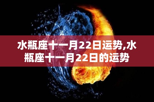水瓶座十一月22日运势,水瓶座十一月22日的运势