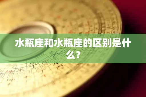 水瓶座和水瓶座的区别是什么？