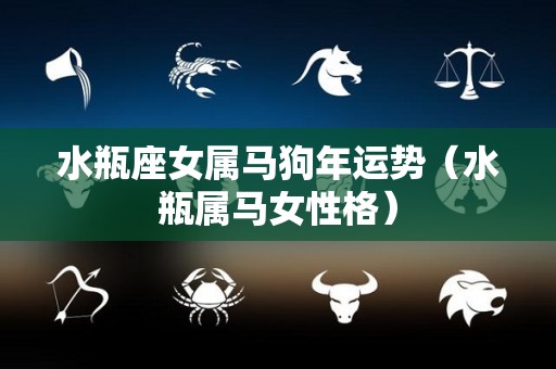 水瓶座女属马狗年运势（水瓶属马女性格）