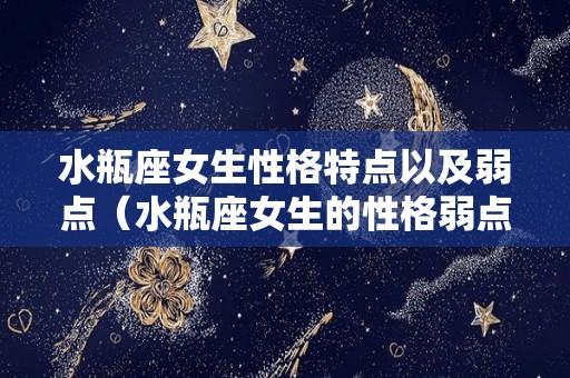 水瓶座女生性格特点以及弱点（水瓶座女生的性格弱点）