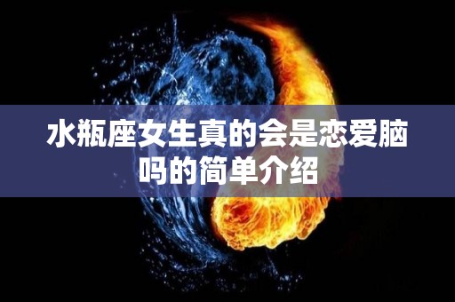 水瓶座女生真的会是恋爱脑吗的简单介绍