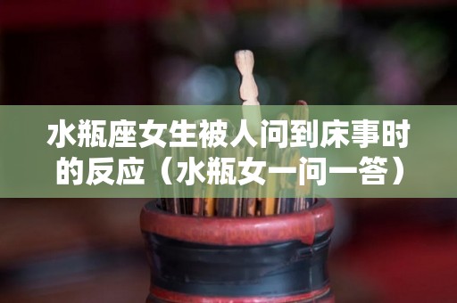 水瓶座女生被人问到床事时的反应（水瓶女一问一答）