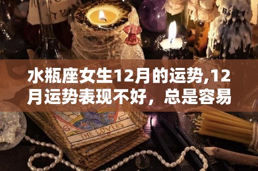 水瓶座女生12月的运势,12月运势表现不好，总是容易给人错愕的星座，双子座太主动