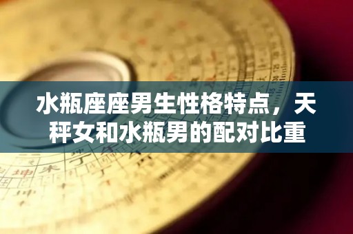 水瓶座座男生性格特点，天秤女和水瓶男的配对比重