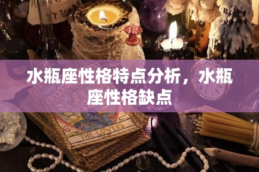 水瓶座性格特点分析，水瓶座性格缺点
