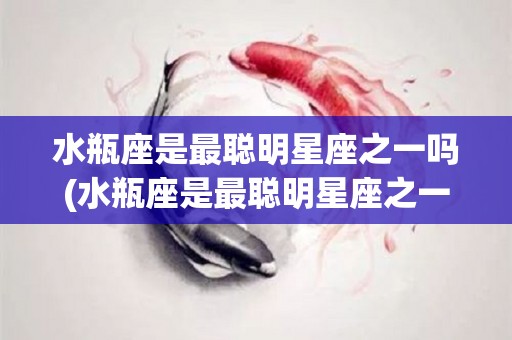 水瓶座是最聪明星座之一吗(水瓶座是最聪明星座之一吗女生)
