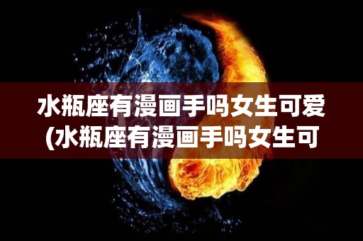 水瓶座有漫画手吗女生可爱(水瓶座有漫画手吗女生可爱图片)