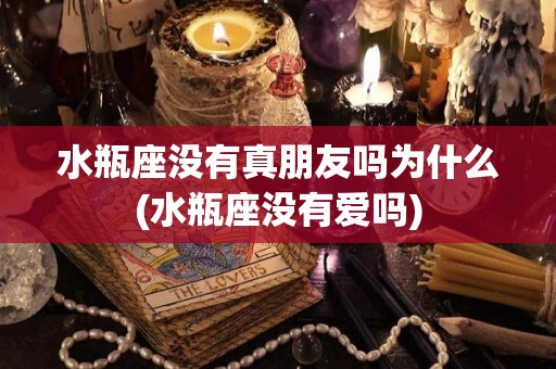 水瓶座没有真朋友吗为什么(水瓶座没有爱吗)