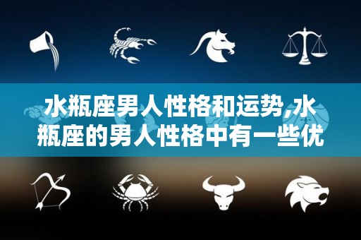 水瓶座男人性格和运势,水瓶座的男人性格中有一些优点