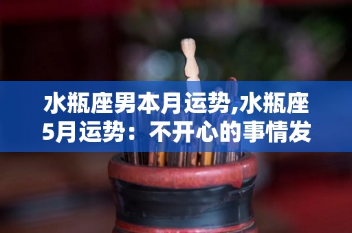 水瓶座男本月运势,水瓶座5月运势：不开心的事情发生