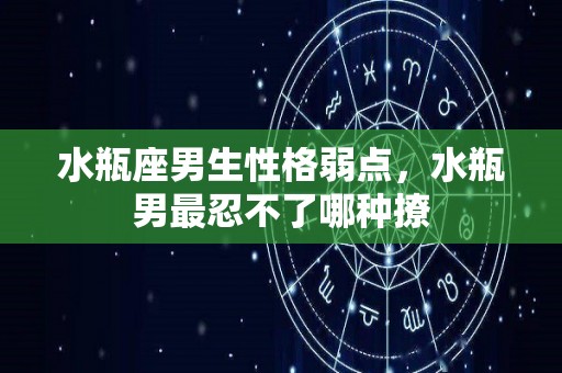水瓶座男生性格弱点，水瓶男最忍不了哪种撩