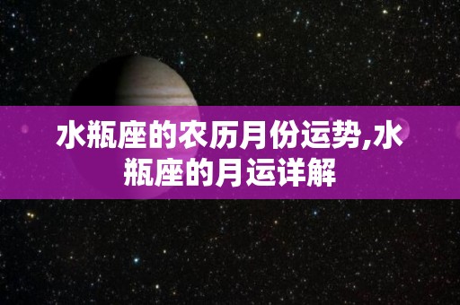 水瓶座的农历月份运势,水瓶座的月运详解
