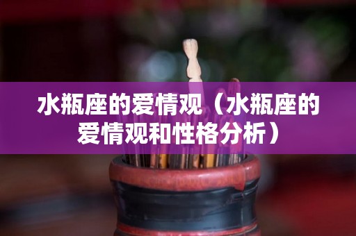 水瓶座的爱情观(水瓶座的爱情观和性格分析) 水瓶座的爱情观(水瓶座的爱情观和性格分析)