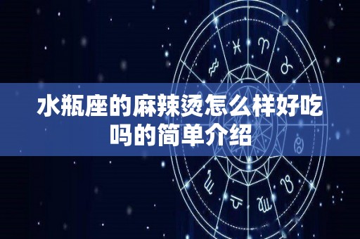 水瓶座的麻辣烫怎么样好吃吗的简单介绍