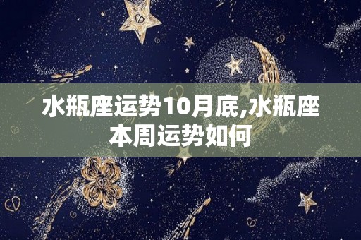 水瓶座运势10月底,水瓶座本周运势如何