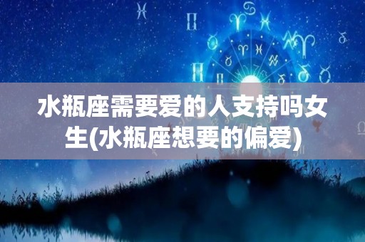 水瓶座需要爱的人支持吗女生(水瓶座想要的偏爱)