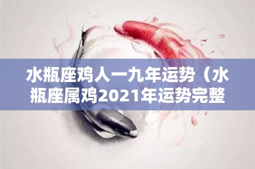 水瓶座鸡人一九年运势（水瓶座属鸡2021年运势完整版）
