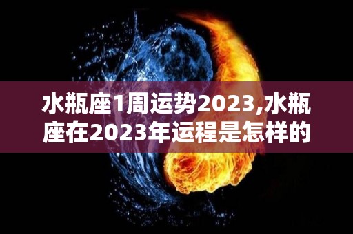 水瓶座1周运势2023,水瓶座在2023年运程是怎样的，