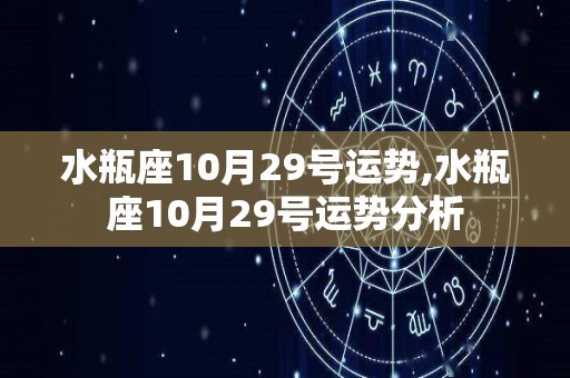 水瓶座10月29号运势,水瓶座10月29号运势分析